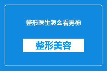 整形医生怎么看男神(整形医生如何看待男神？)