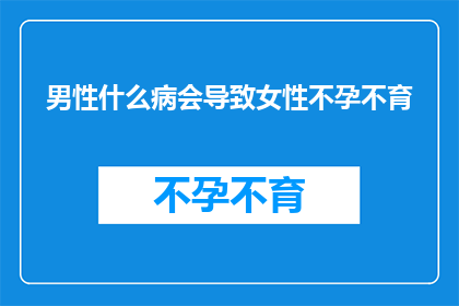 男性什么病会导致女性不孕不育(男性疾病是否会导致女性不孕不育？)