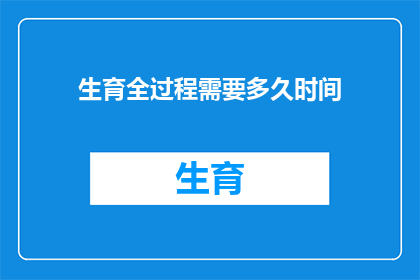 生育全过程需要多久时间(生育过程究竟需要多长时间？)