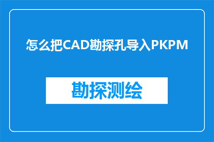 怎么把CAD勘探孔导入PKPM(如何将CAD勘探孔数据成功导入PKPM软件中？)