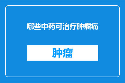 哪些中药可治疗肿瘤痛(哪些中药能缓解肿瘤疼痛？)