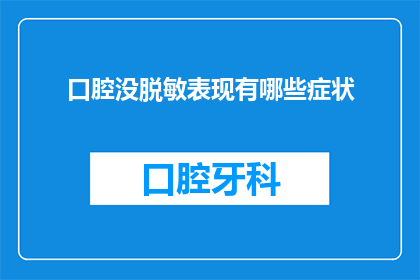 口腔没脱敏表现有哪些症状(口腔脱敏治疗未完成，患者可能面临哪些症状？)