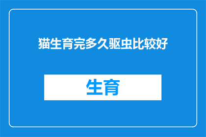 猫生育完多久驱虫比较好(猫在完成生育周期后多久进行驱虫是关键？)