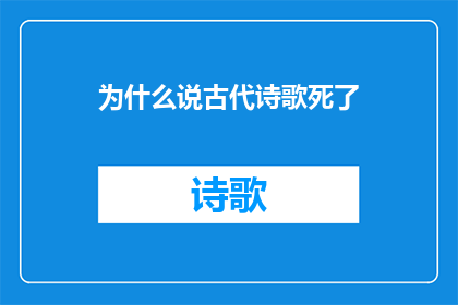 为什么说古代诗歌死了(古代诗歌的消逝之谜：我们为何不再听见它们的声音？)