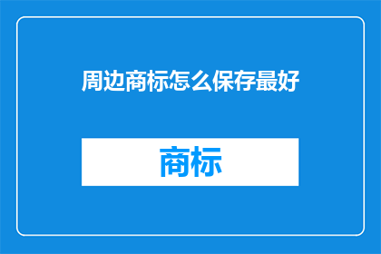 周边商标怎么保存最好(如何有效保存周边商标以备未来之需？)