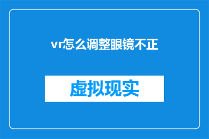 vr怎么调整眼镜不正(如何调整VR眼镜以确保视觉舒适度？)