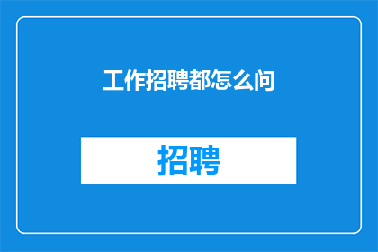 工作招聘都怎么问(如何巧妙询问工作招聘信息？)
