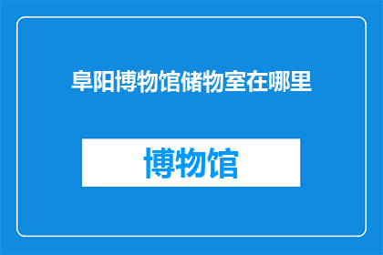 阜阳博物馆储物室在哪里(阜阳博物馆的储物室究竟位于何处？)