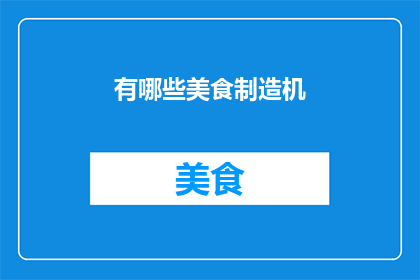 有哪些美食制造机(探索美食的奥秘：你了解哪些独特的美食制造机？)
