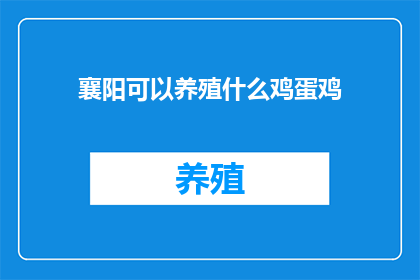 襄阳可以养殖什么鸡蛋鸡(襄阳地区养殖业的潜力：可以养殖什么类型的鸡蛋鸡？)