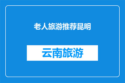 老人旅游推荐昆明(昆明，一个适合老人旅游的天堂吗？)