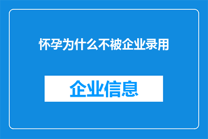 怀孕为什么不被企业录用(怀孕为何成为职场绊脚石？企业录用标准中是否考虑了这一因素？)