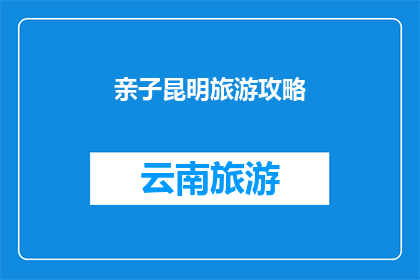 亲子昆明旅游攻略(亲子昆明旅游攻略：探索云南的亲子天堂，您准备好了吗？)
