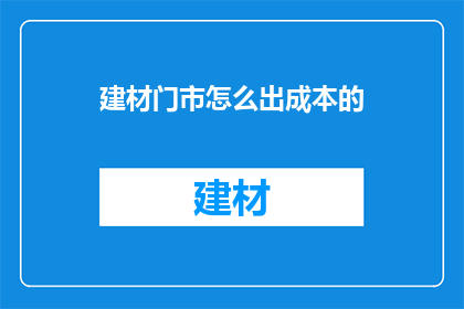 建材门市怎么出成本的(建材门市如何有效控制成本？)