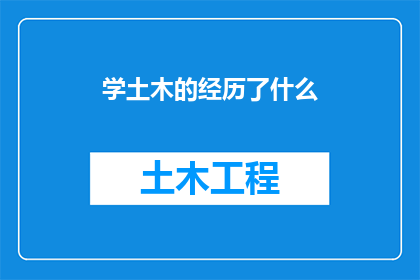 学土木的经历了什么(在探索建筑的奥秘中，我经历了哪些成长与转变？)