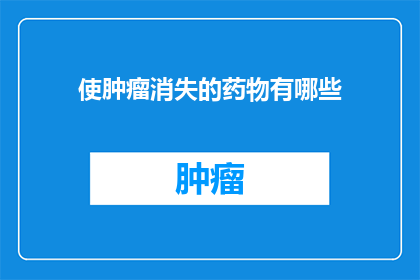 使肿瘤消失的药物有哪些(有哪些药物能够彻底消除肿瘤？)