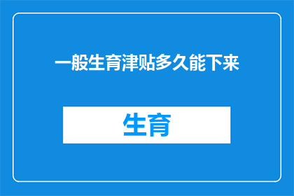 一般生育津贴多久能下来(生育津贴何时能发放完毕？)