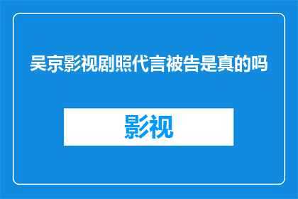 吴京影视剧照代言被告是真的吗(吴京是否真的在影视剧中担任过代言人，这一事实是否得到了法律的确认？)