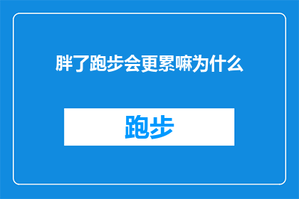 胖了跑步会更累嘛为什么(为什么体重增加后跑步会感觉更累？)