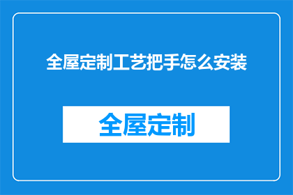 全屋定制工艺把手怎么安装(如何正确安装全屋定制工艺把手？)