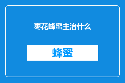 枣花蜂蜜主治什么(枣花蜂蜜的主要治疗功效是什么？)
