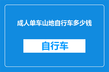 成人单车山地自行车多少钱(成人山地自行车的价格是多少？)