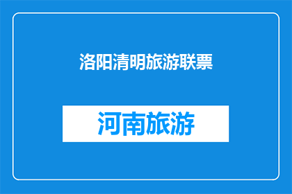 洛阳清明旅游联票(洛阳清明旅游联票：您是否已准备好探索这座古城的迷人魅力？)