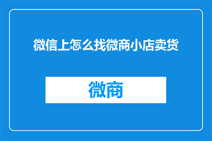 微信上怎么找微商小店卖货(如何通过微信寻找微商小店进行商品销售？)