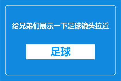 给兄弟们展示一下足球镜头拉近(兄弟们，是否期待一场足球镜头拉近的精彩展示？)