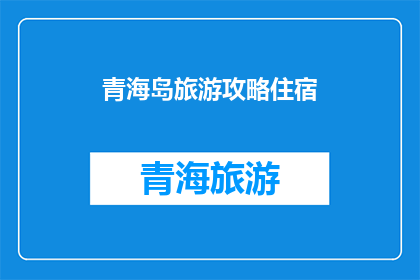 青海岛旅游攻略住宿(青海岛旅游攻略：您是否已经考虑好住宿问题？)