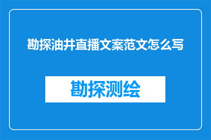勘探油井直播文案范文怎么写(如何撰写吸引人的勘探油井直播文案？)