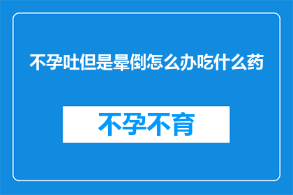 不孕吐但是晕倒怎么办吃什么药(面对不孕吐却晕倒的紧急情况，我们该如何应对？推荐的药物选择有哪些？)