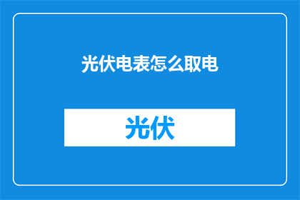 光伏电表怎么取电(如何正确获取光伏电表的电力？)