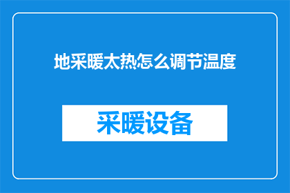 地采暖太热怎么调节温度(如何调节地采暖以适应不同季节的舒适温度？)