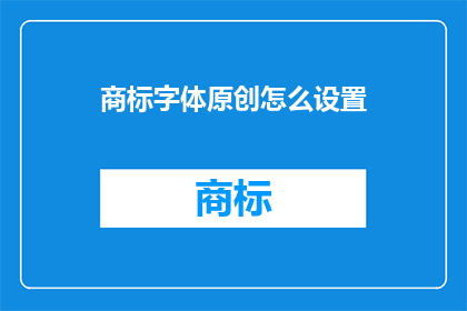 商标字体原创怎么设置(如何有效设置商标字体以保持原创性？)