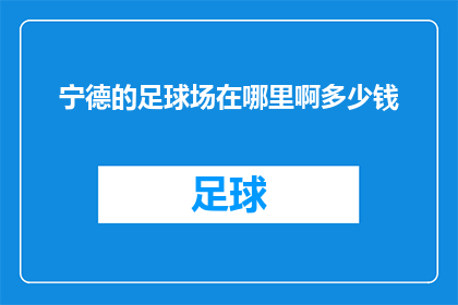 宁德的足球场在哪里啊多少钱(宁德的足球场究竟位于何处？其价格又是多少？)