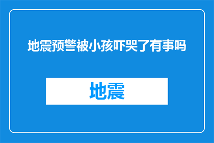 地震预警被小孩吓哭了有事吗(地震预警系统是否真的有效？它是否让小孩感到害怕并哭泣了？)