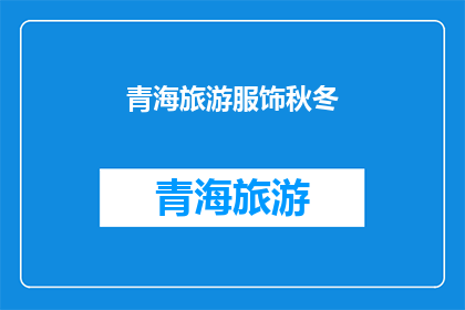 青海旅游服饰秋冬(青海旅游服饰秋冬：您是否已经准备好迎接冬季的凉爽与美丽？)
