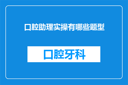 口腔助理实操有哪些题型(口腔助理实操题型有哪些？)