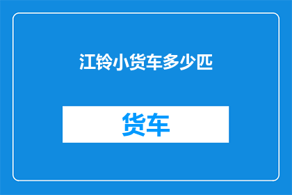 江铃小货车多少匹(江铃小货车的马力规格是多少？)