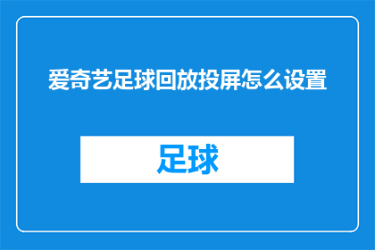 爱奇艺足球回放投屏怎么设置(如何设置爱奇艺足球回放投屏？)