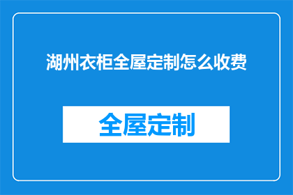 湖州衣柜全屋定制怎么收费(湖州衣柜全屋定制的收费标准是什么？)