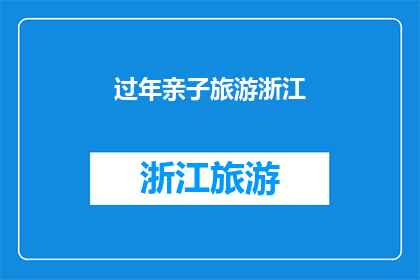 过年亲子旅游浙江(过年期间，亲子旅游的最佳目的地是浙江吗？)