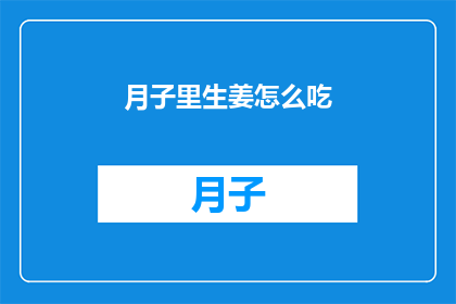 月子里生姜怎么吃(月子期间生姜的正确食用方法是什么？)