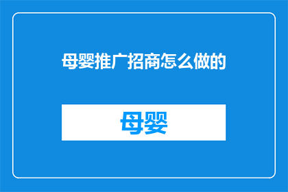 母婴推广招商怎么做的(如何有效进行母婴产品招商？)