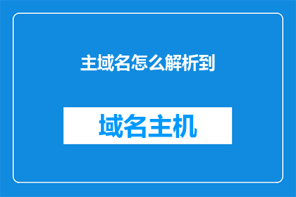 主域名怎么解析到(如何将主域名解析到指定服务器？)