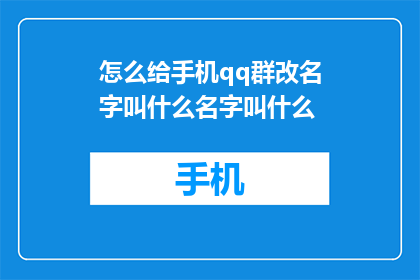 怎么给手机qq群改名字叫什么名字叫什么(如何更改手机QQ群的名称以吸引成员？)