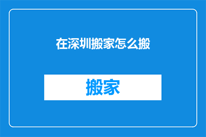 在深圳搬家怎么搬(在深圳搬家，您应该如何高效而优雅地完成搬迁任务？)
