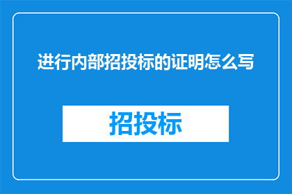 进行内部招投标的证明怎么写(如何撰写一份详尽的招投标证明以支持内部招标过程？)