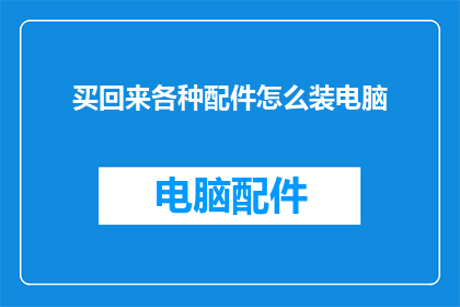 买回来各种配件怎么装电脑(如何将购买的各式配件成功组装进电脑中？)